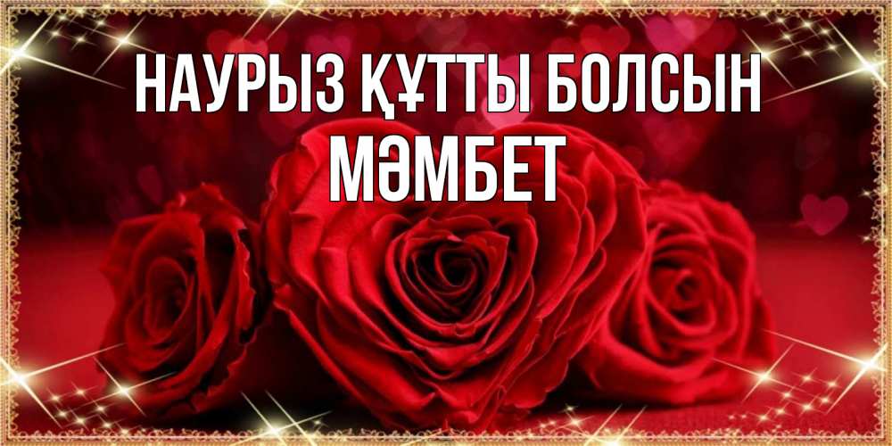 Күн сайын ашық хат с именем, МӘМБЕТ Наурыз құтты болсын три красные розы Онлайн тегін жүктеп алу тілектері бар керемет карта 