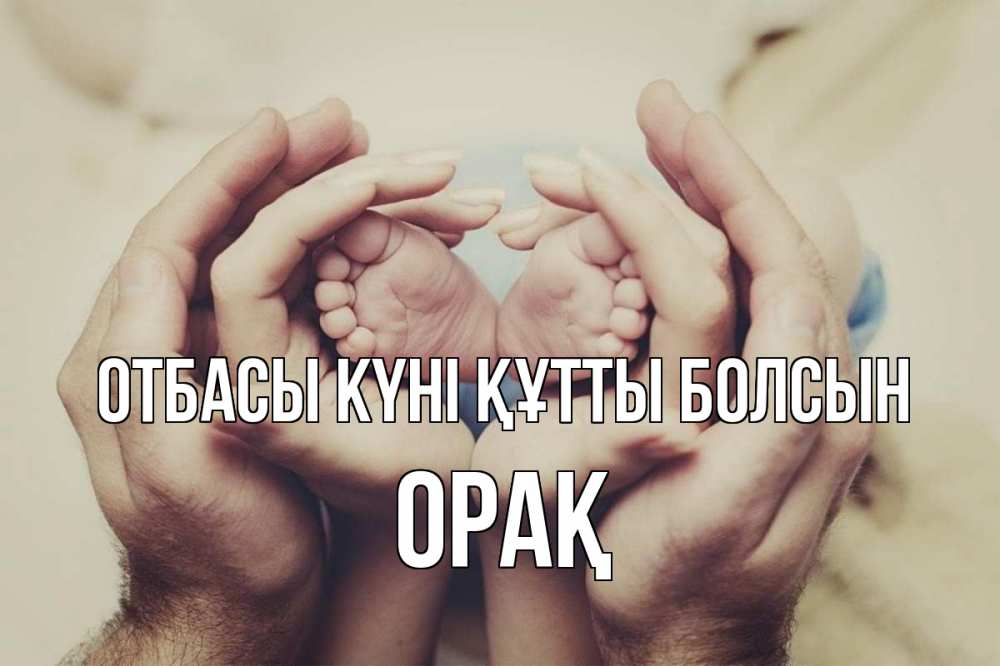 Күн сайын ашық хат с именем, ОРАҚ отбасы күні құтты болсын Семья, малыш, руки Онлайн тегін жүктеп алу тілектері бар керемет карта 