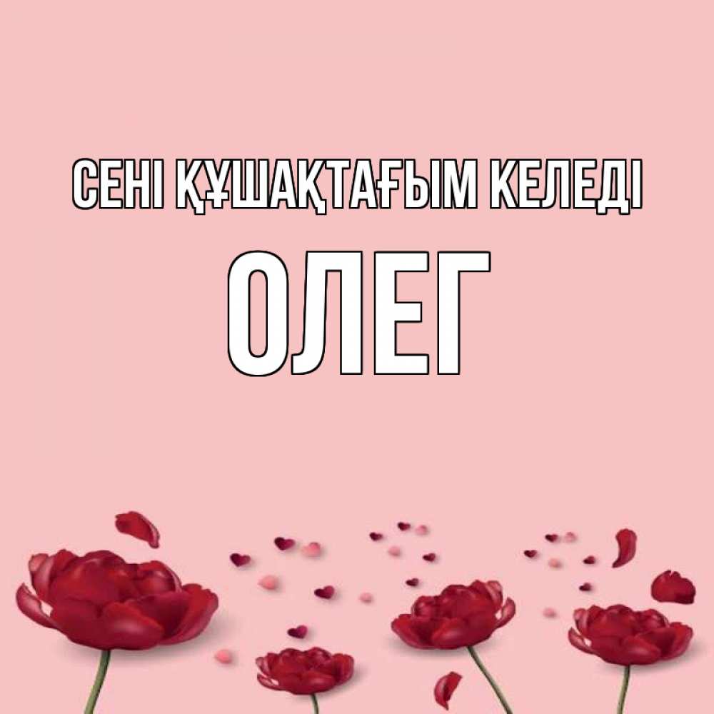 Күн сайын ашық хат с именем, Олег сені құшақтағым келеді бесплатно Онлайн тегін жүктеп алу тілектері бар керемет карта 