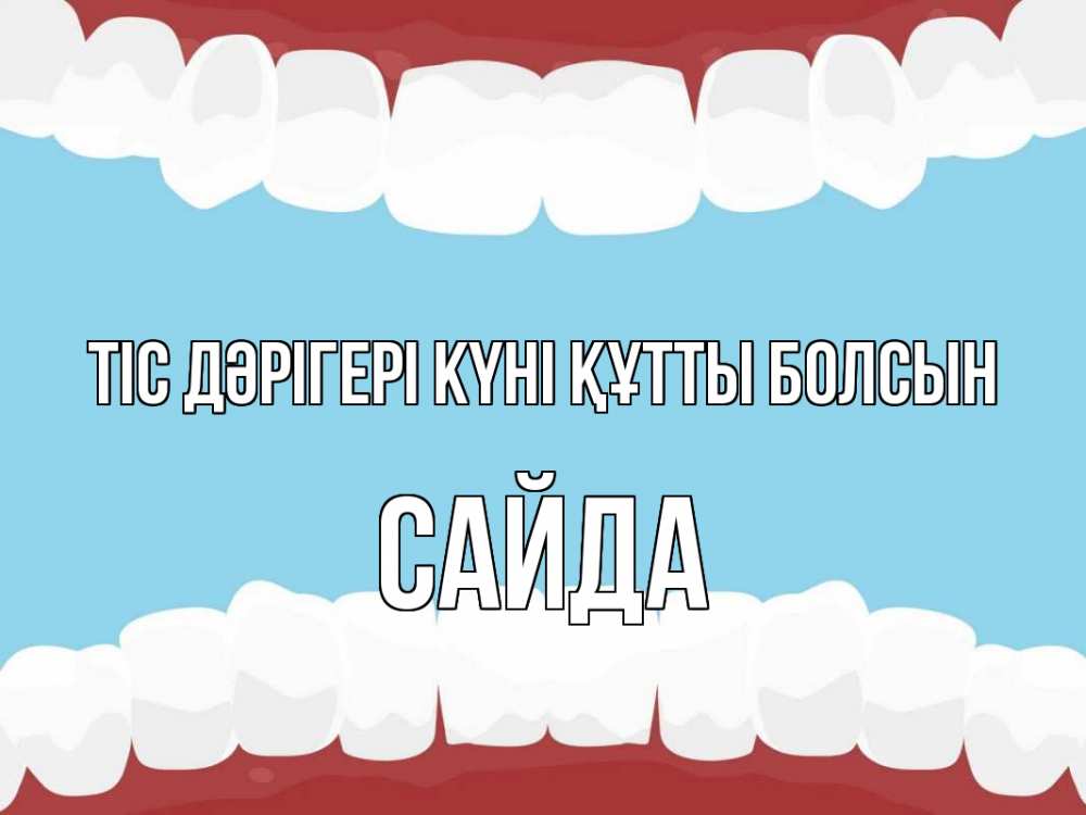 Күн сайын ашық хат с именем, САЙДА Тіс дәрігері күні құтты болсын с днем стоматолога Онлайн тегін жүктеп алу тілектері бар керемет карта 
