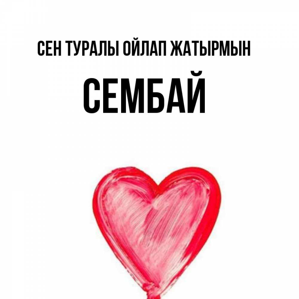 Күн сайын ашық хат с именем, СЕМБАЙ Сен туралы ойлап жатырмын для влюбленных Онлайн тегін жүктеп алу тілектері бар керемет карта 