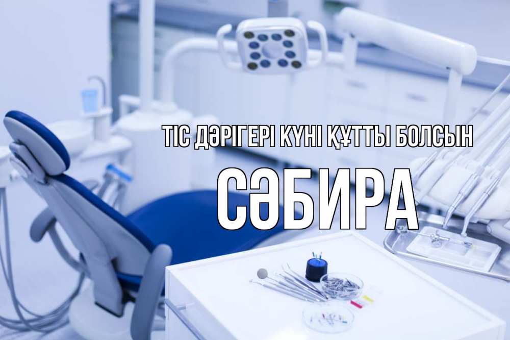 Күн сайын ашық хат с именем, СӘБИРА Тіс дәрігері күні құтты болсын с днем стоматолога  2 Онлайн тегін жүктеп алу тілектері бар керемет карта 