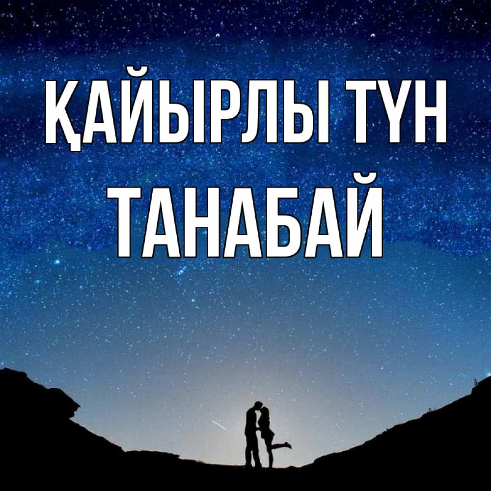 Күн сайын ашық хат с именем, ТАНАБАЙ Қайырлы түн звездное небо и люди Онлайн тегін жүктеп алу тілектері бар керемет карта 