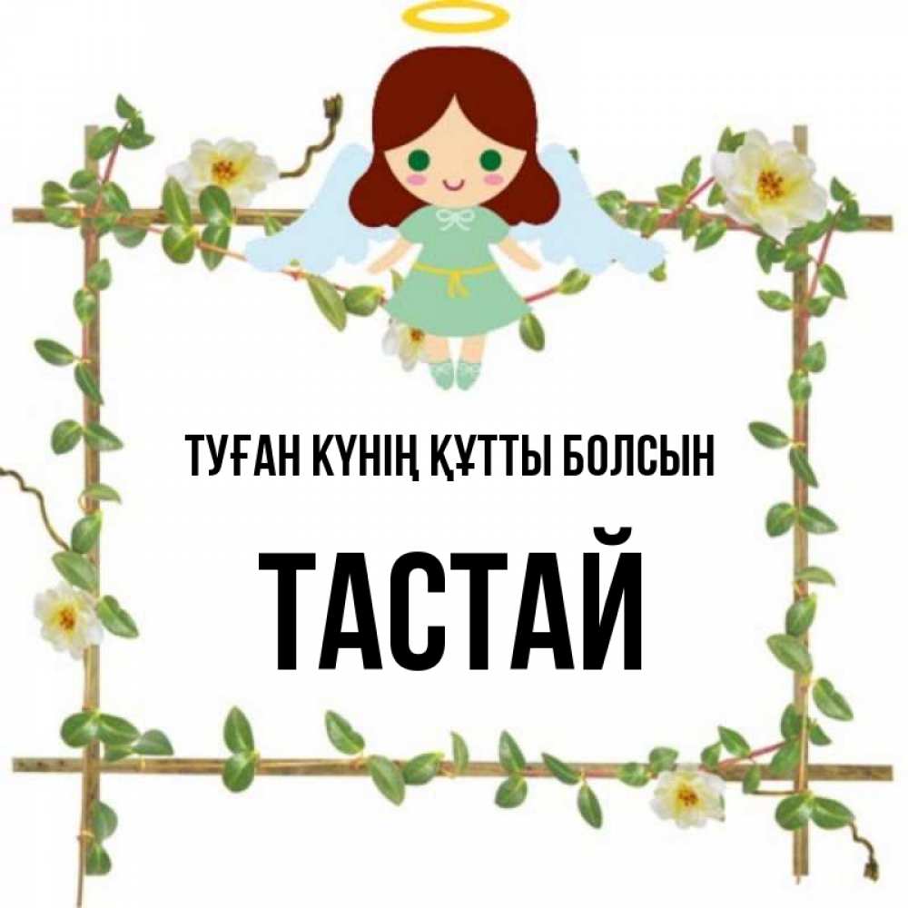 Күн сайын ашық хат с именем, ТАСТАЙ Туған күнің құтты болсын Ангел с нимбом Онлайн тегін жүктеп алу тілектері бар керемет карта 