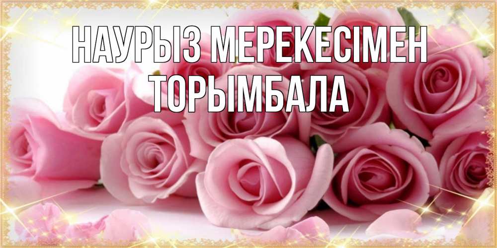 Күн сайын ашық хат с именем, ТОРЫМБАЛА Наурыз мерекесімен поздравления женщин с праздник весны наурыз Онлайн тегін жүктеп алу тілектері бар керемет карта 