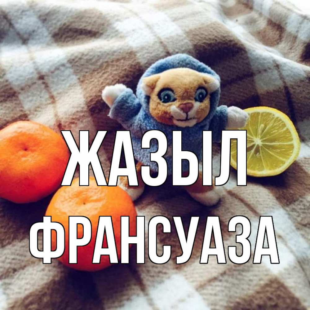 Күн сайын ашық хат с именем, Франсуаза Жазыл вот тебе апельсинка и лимон Онлайн тегін жүктеп алу тілектері бар керемет карта 