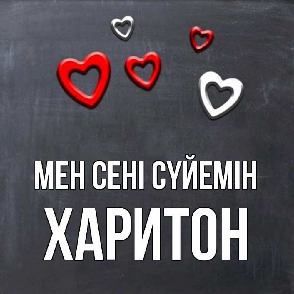Күн сайын ашық хат с именем, Харитон Мен сені сүйемін сердечки белые и красные Онлайн тегін жүктеп алу тілектері бар керемет карта 