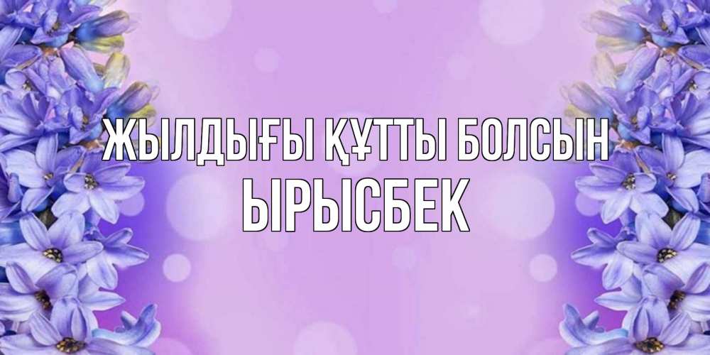 Күн сайын ашық хат с именем, ЫРЫСБЕК Жылдығы құтты болсын открытка с сиренью Онлайн тегін жүктеп алу тілектері бар керемет карта 