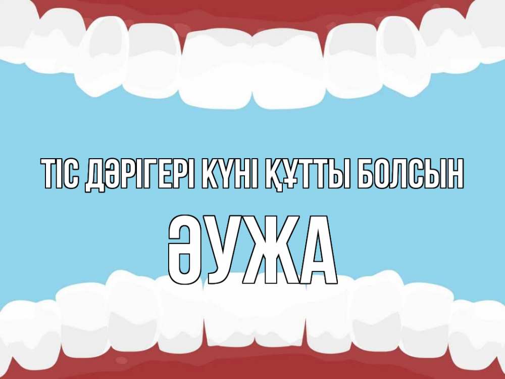 Күн сайын ашық хат с именем, ӘУЖА Тіс дәрігері күні құтты болсын с днем стоматолога Онлайн тегін жүктеп алу тілектері бар керемет карта 