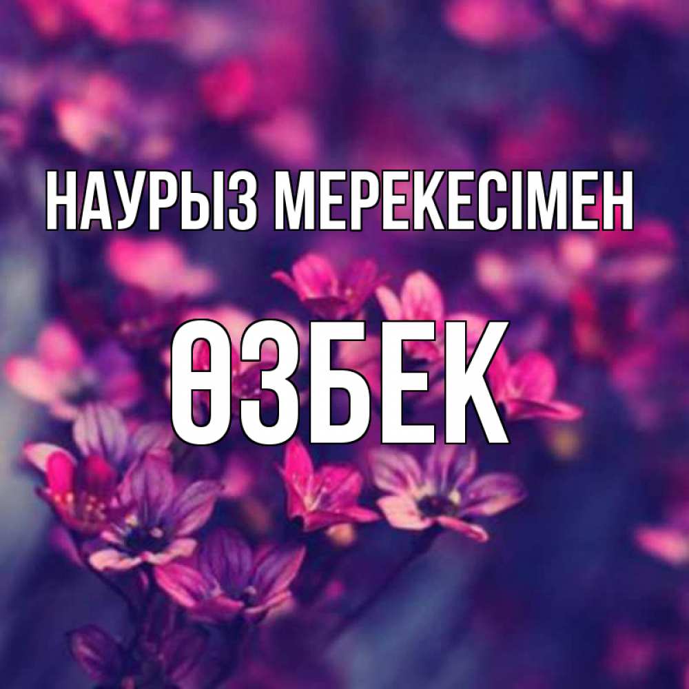 Күн сайын ашық хат с именем, ӨЗБЕК Наурыз мерекесімен небольшие цветы 1 Онлайн тегін жүктеп алу тілектері бар керемет карта 