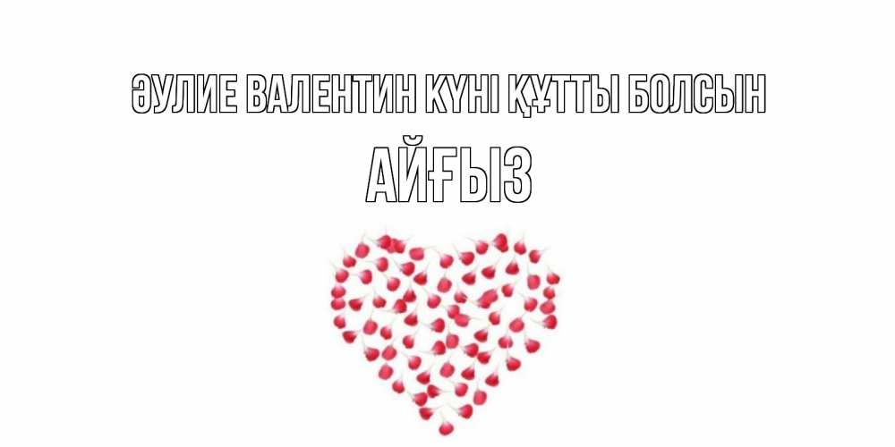 Күн сайын ашық хат с именем, АЙҒЫЗ Әулие Валентин күні құтты болсын сердечко для любимой Онлайн тегін жүктеп алу тілектері бар керемет карта 
