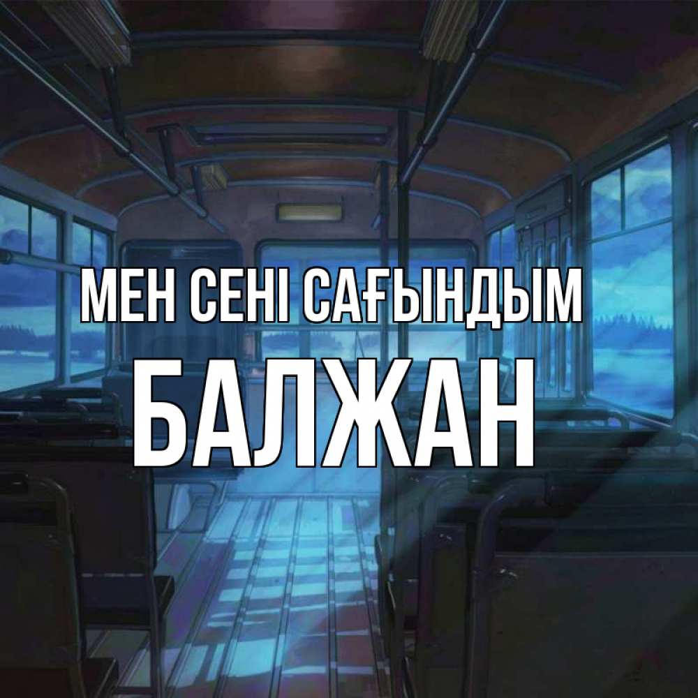 Күн сайын ашық хат с именем, БАЛЖАН Мен сені сағындым тоска Онлайн тегін жүктеп алу тілектері бар керемет карта 