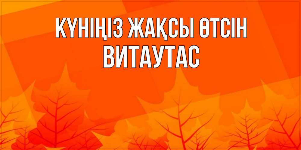 Күн сайын ашық хат с именем, Витаутас Күніңіз жақсы өтсін осеннее настроение Онлайн тегін жүктеп алу тілектері бар керемет карта 