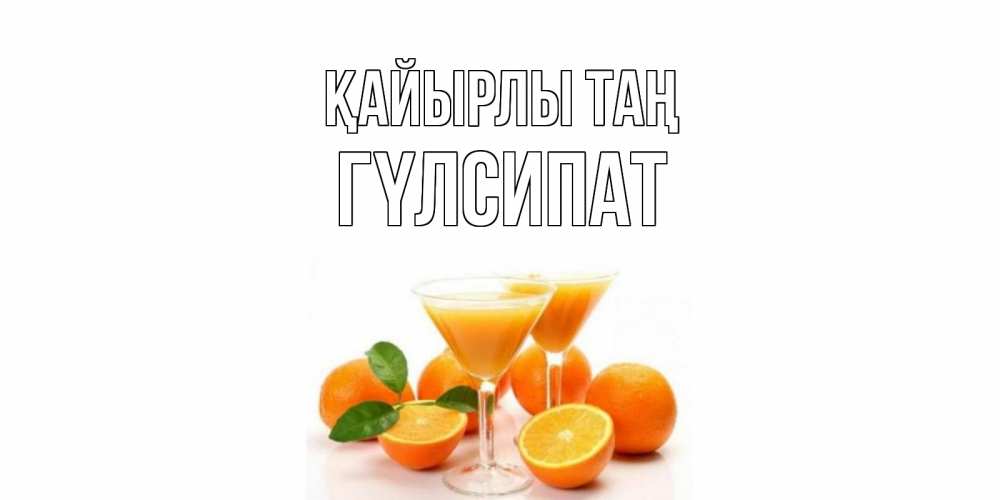 Күн сайын ашық хат с именем, ГҮЛСИПАТ Қайырлы таң апельсин Онлайн тегін жүктеп алу тілектері бар керемет карта 