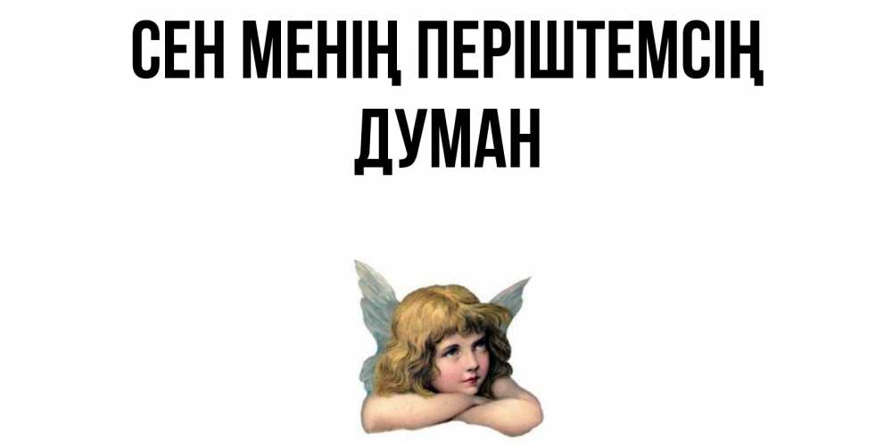 Күн сайын ашық хат с именем, Думан Сен менің періштемсің ангел Онлайн тегін жүктеп алу тілектері бар керемет карта 