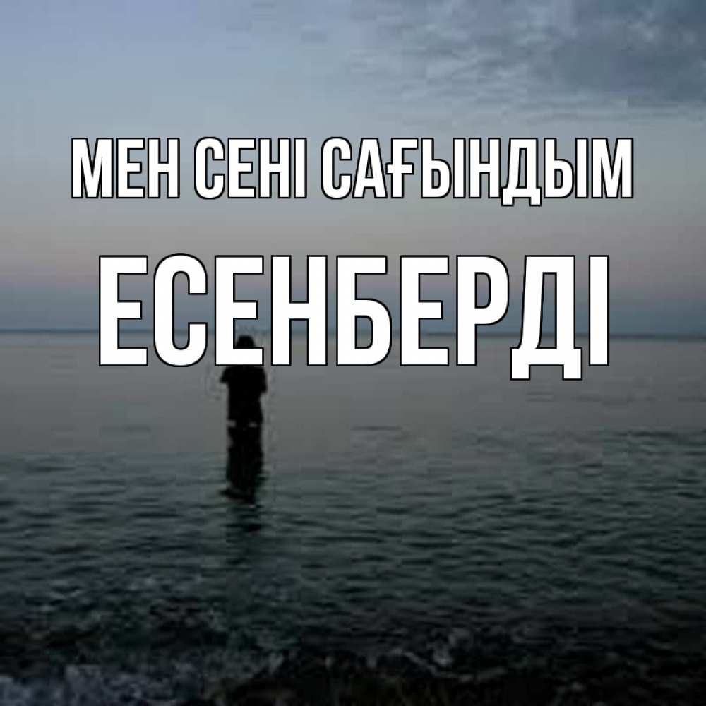 Күн сайын ашық хат с именем, Есенберді Мен сені сағындым скука Онлайн тегін жүктеп алу тілектері бар керемет карта 