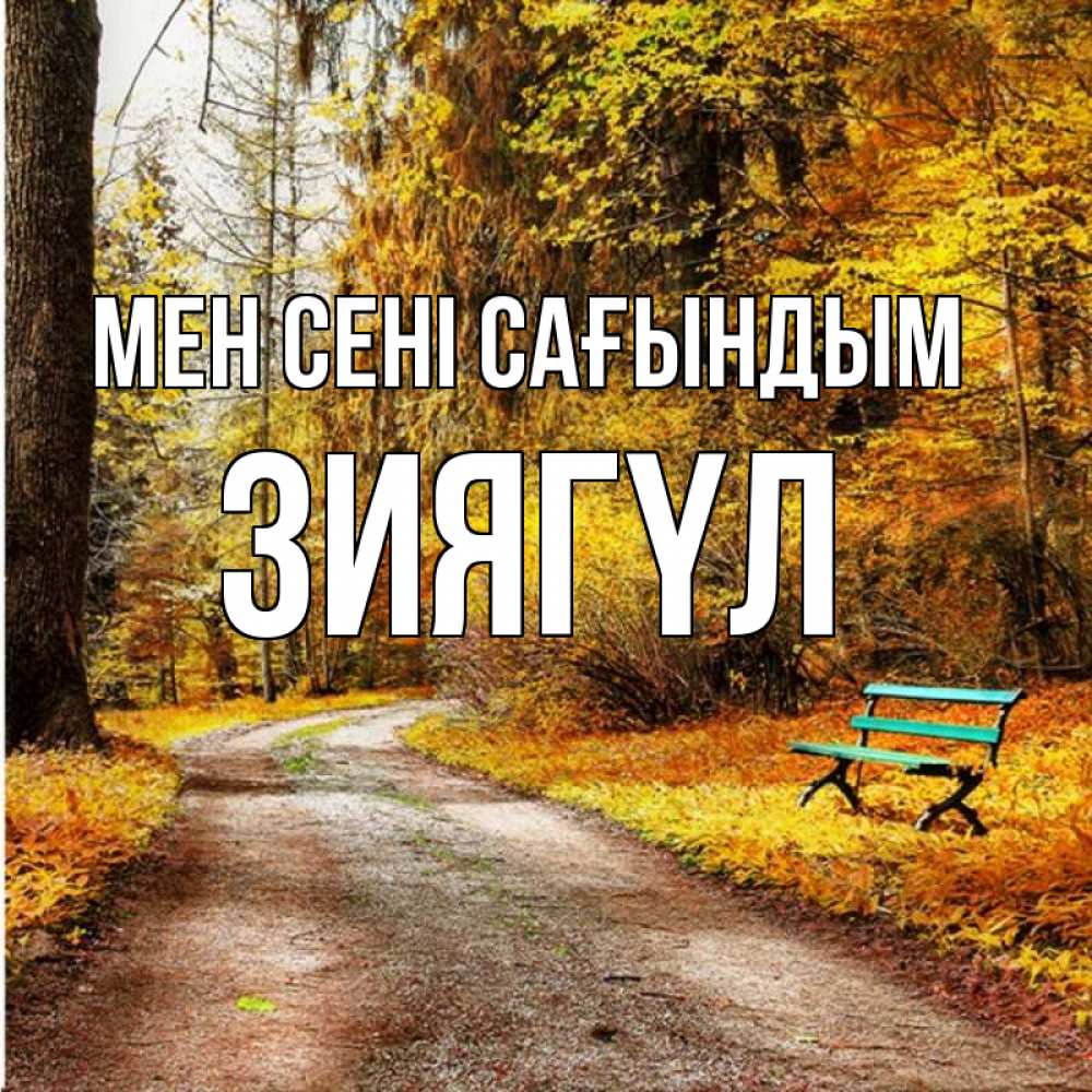 Күн сайын ашық хат с именем, ЗИЯГҮЛ Мен сені сағындым зеленая лавочка и осенний лес Онлайн тегін жүктеп алу тілектері бар керемет карта 