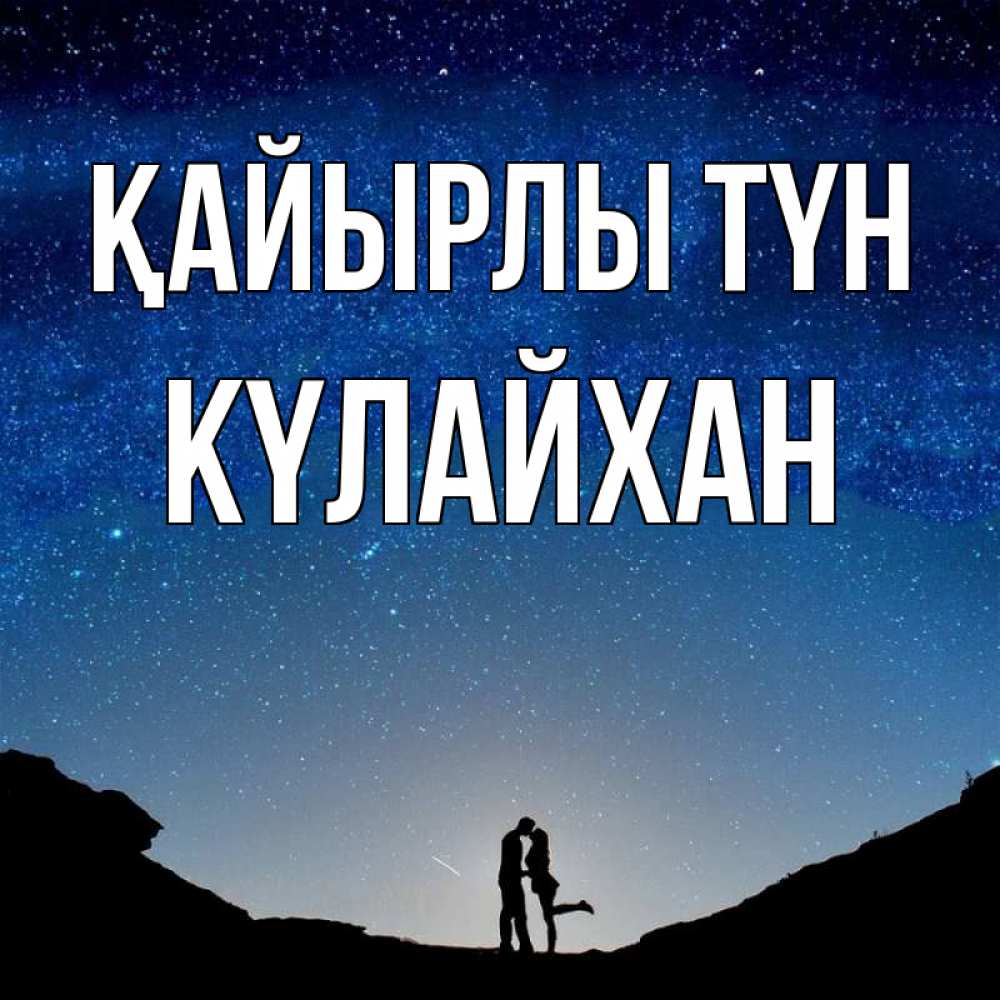 Күн сайын ашық хат с именем, КҮЛАЙХАН Қайырлы түн звездное небо и люди Онлайн тегін жүктеп алу тілектері бар керемет карта 