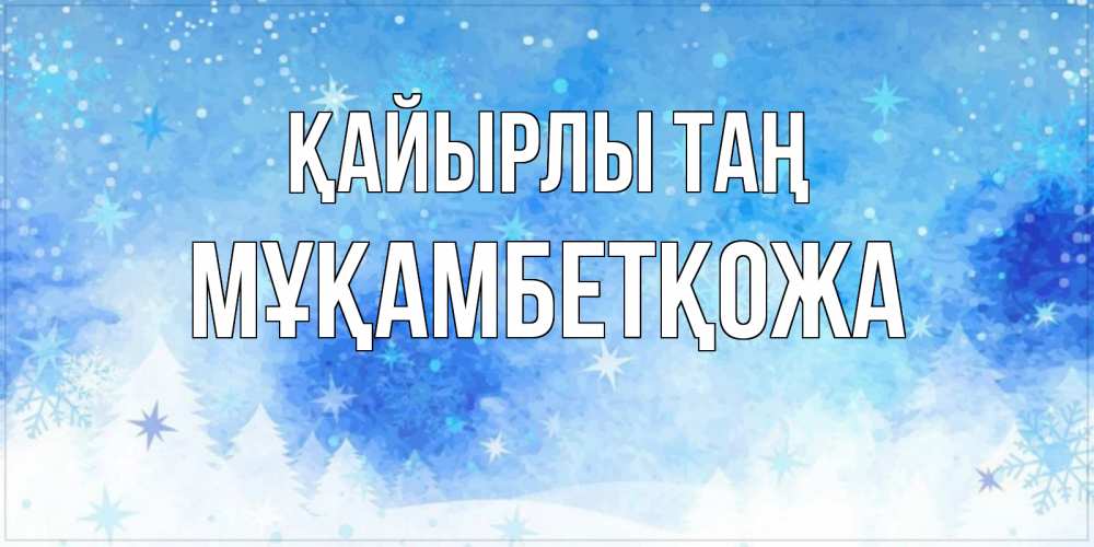 Күн сайын ашық хат с именем, Мұқамбетқожа Қайырлы таң зима и снежинки Онлайн тегін жүктеп алу тілектері бар керемет карта 