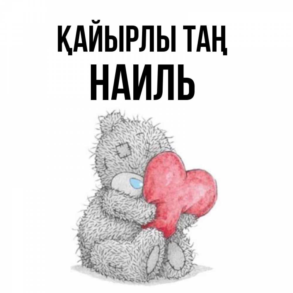 Күн сайын ашық хат с именем, Наиль Қайырлы таң плюшевые игрушки Онлайн тегін жүктеп алу тілектері бар керемет карта 