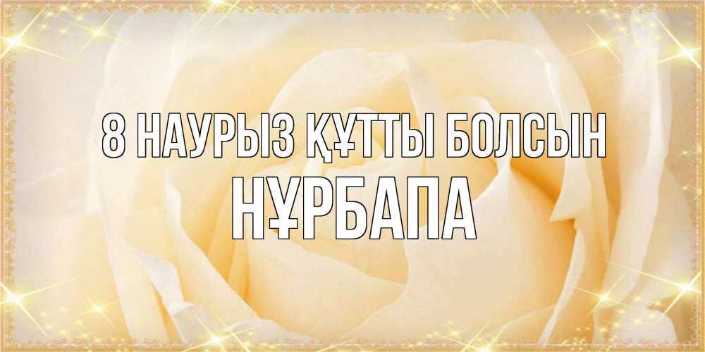 Күн сайын ашық хат с именем, НҰРБАПА 8 наурыз құтты болсын с международным женским днем поздравления для женщины Онлайн тегін жүктеп алу тілектері бар керемет карта 