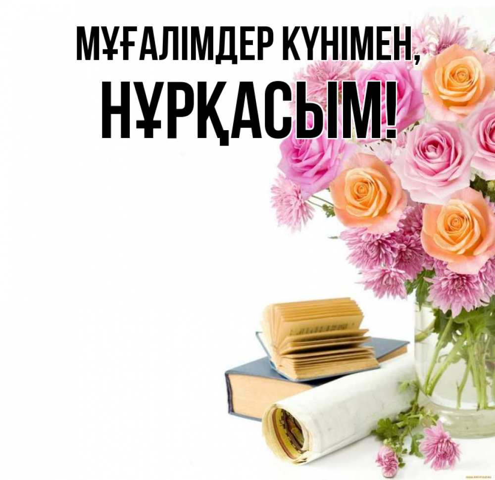 Күн сайын ашық хат с именем, НҰРҚАСЫМ Мұғалімдер күнімен цветы Онлайн тегін жүктеп алу тілектері бар керемет карта 