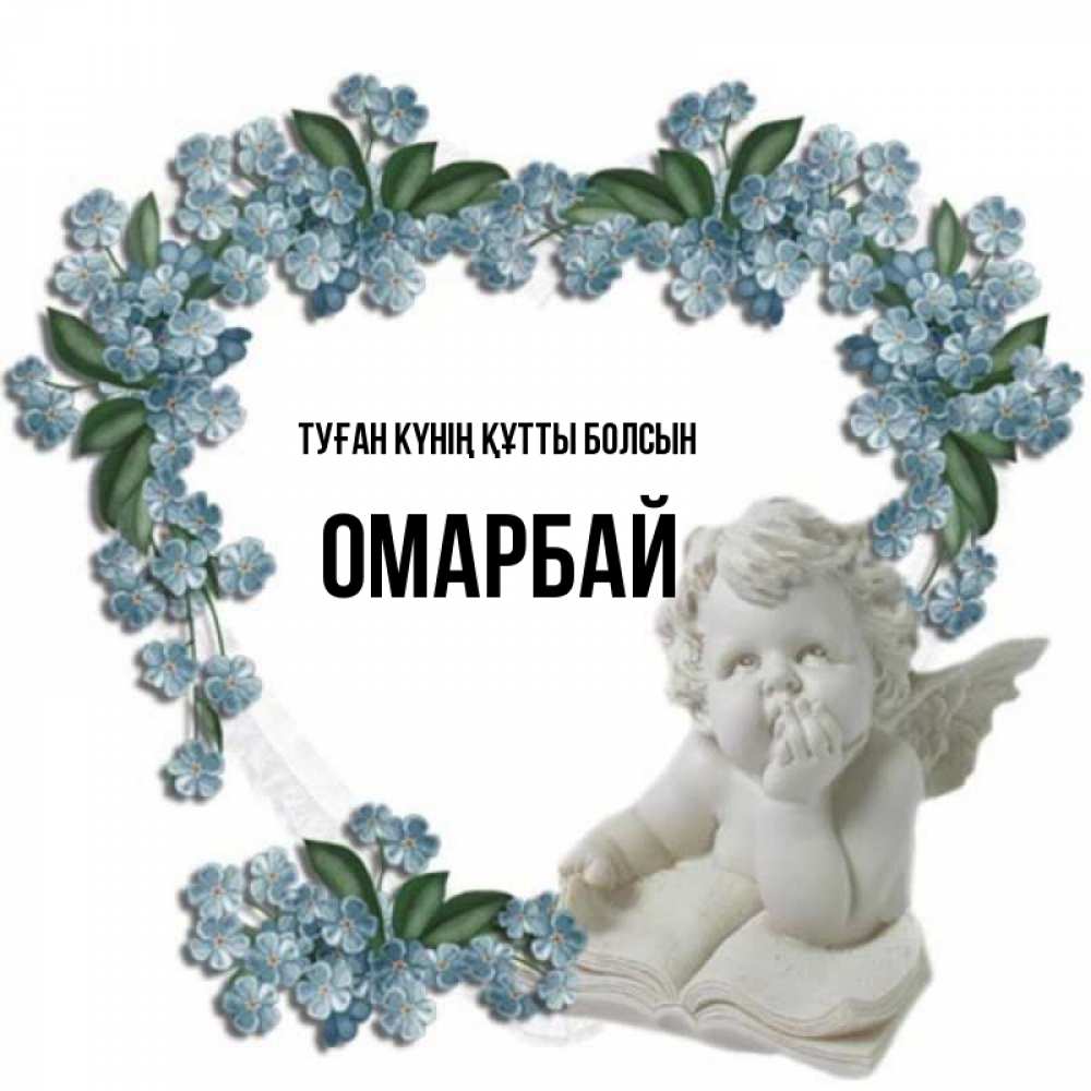Күн сайын ашық хат с именем, ОМАРБАЙ Туған күнің құтты болсын голубые цветы и мраморный ангел Онлайн тегін жүктеп алу тілектері бар керемет карта 