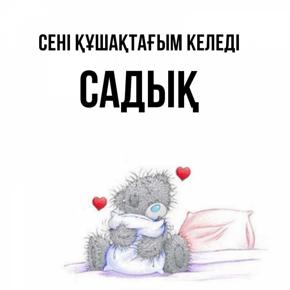 Күн сайын ашық хат с именем, САДЫҚ сені құшақтағым келеді сердечки мишка Тедди и кроватка Онлайн тегін жүктеп алу тілектері бар керемет карта 