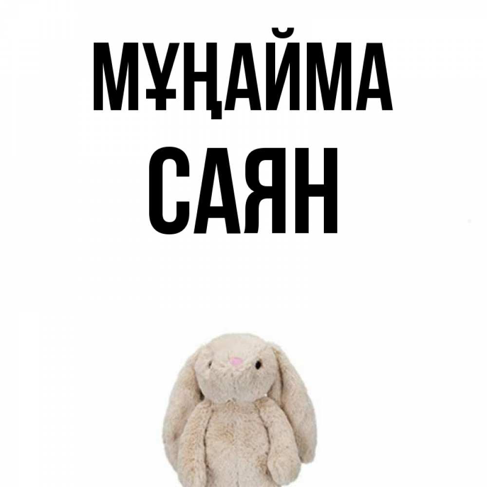 Күн сайын ашық хат с именем, САЯН Мұңайма детская игрушка зайчика Онлайн тегін жүктеп алу тілектері бар керемет карта 