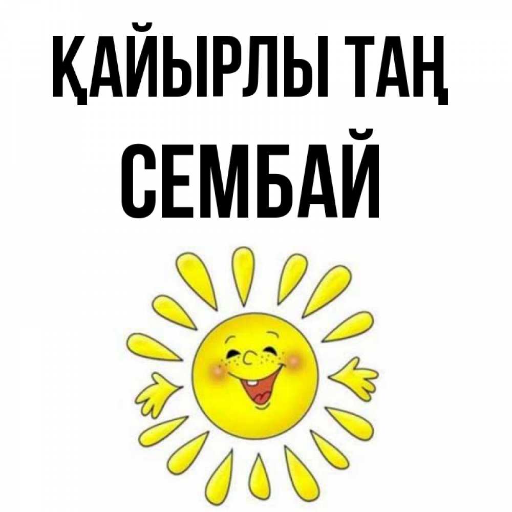 Күн сайын ашық хат с именем, СЕМБАЙ Қайырлы таң улыбка Онлайн тегін жүктеп алу тілектері бар керемет карта 