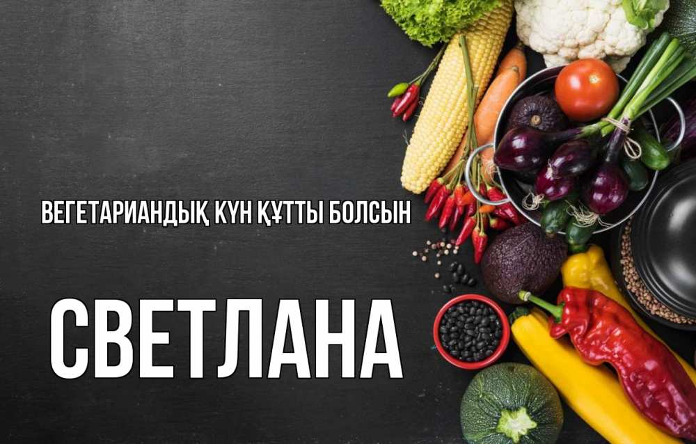 Күн сайын ашық хат с именем, Светлана Вегетариандық күн құтты болсын день вегана Онлайн тегін жүктеп алу тілектері бар керемет карта 