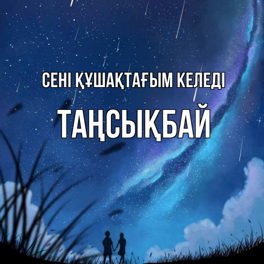 Күн сайын ашық хат с именем, ТАҢСЫҚБАЙ сені құшақтағым келеді камыши Онлайн тегін жүктеп алу тілектері бар керемет карта 