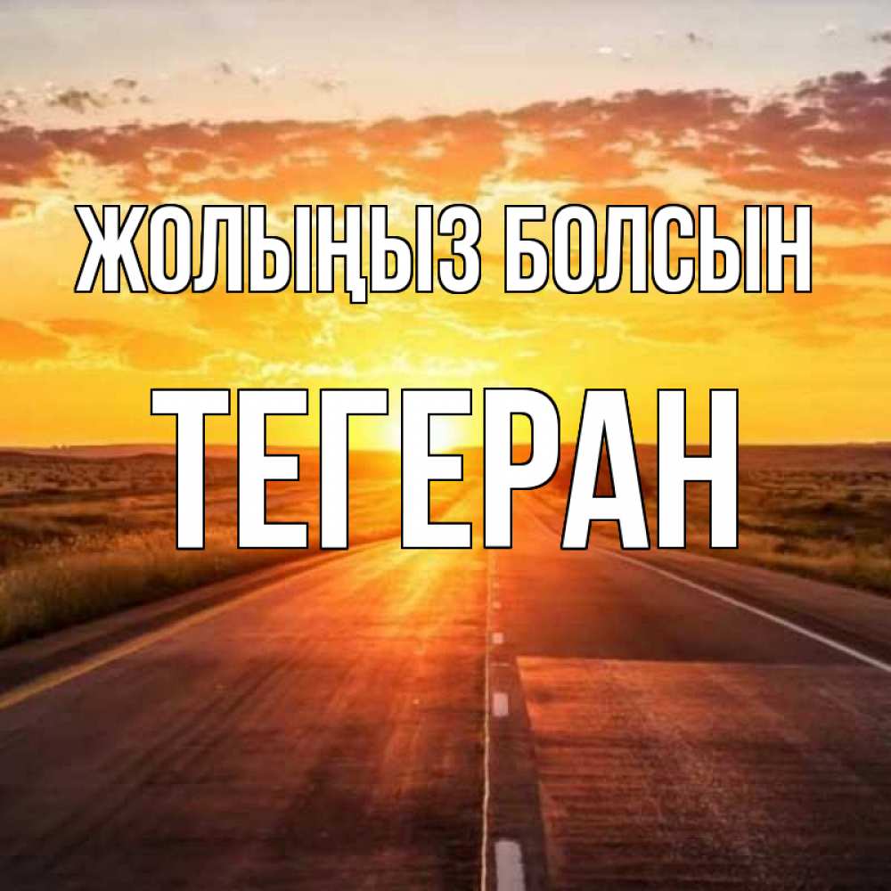 Күн сайын ашық хат с именем, ТЕГЕРАН Жолыңыз болсын солнечный свет, закат Онлайн тегін жүктеп алу тілектері бар керемет карта 