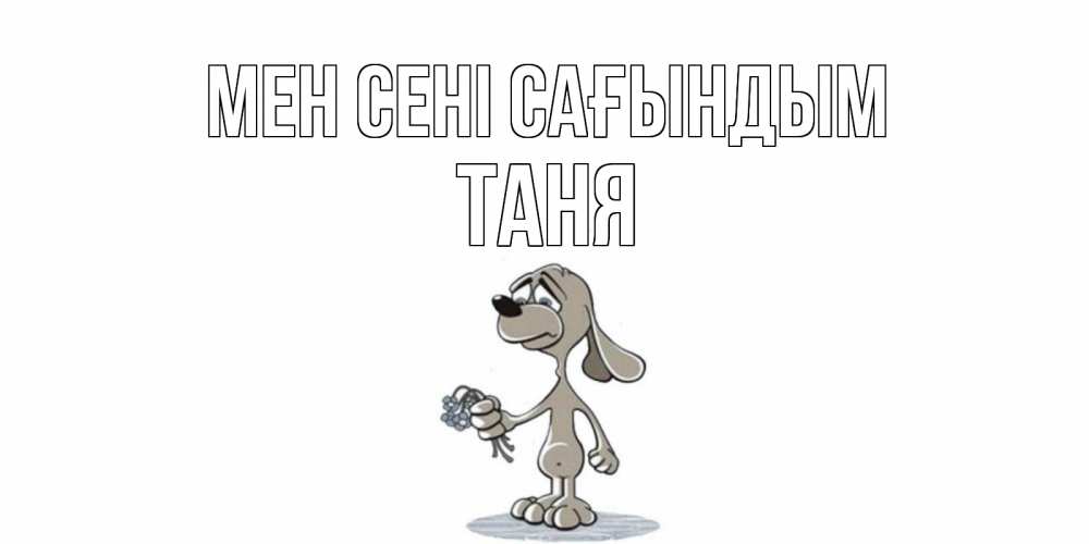 Күн сайын ашық хат с именем, Таня Мен сені сағындым я по тебе скучаю с песиком Онлайн тегін жүктеп алу тілектері бар керемет карта 
