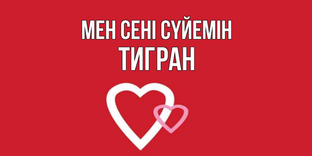 Күн сайын ашық хат с именем, Тигран Мен сені сүйемін сердце Онлайн тегін жүктеп алу тілектері бар керемет карта 