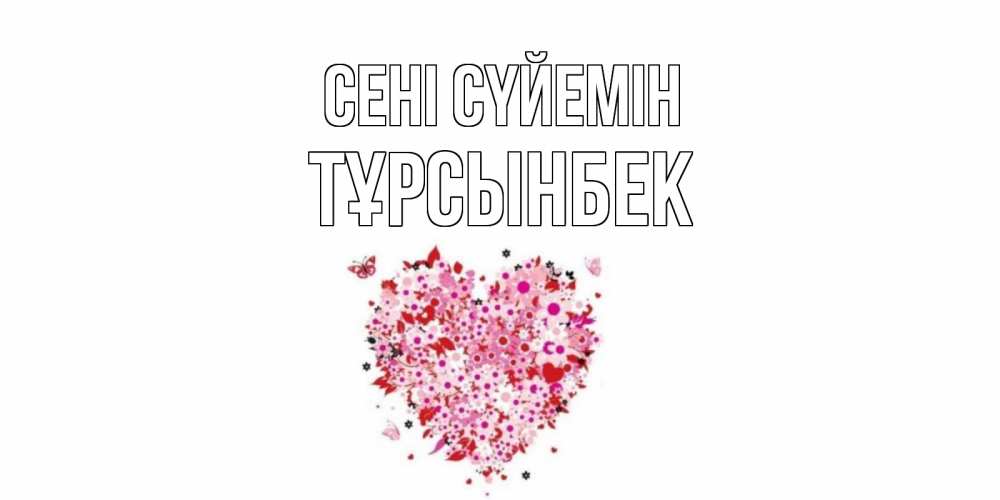 Күн сайын ашық хат с именем, ТҰРСЫНБЕК Сені сүйемін сердце Онлайн тегін жүктеп алу тілектері бар керемет карта 