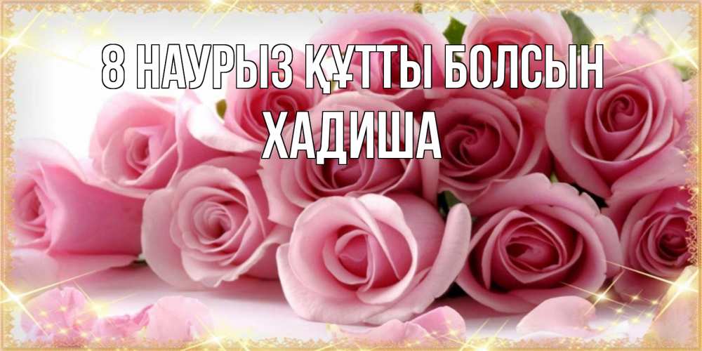 Күн сайын ашық хат с именем, ХАДИША 8 наурыз құтты болсын поздравления женщин с 8 марта Онлайн тегін жүктеп алу тілектері бар керемет карта 