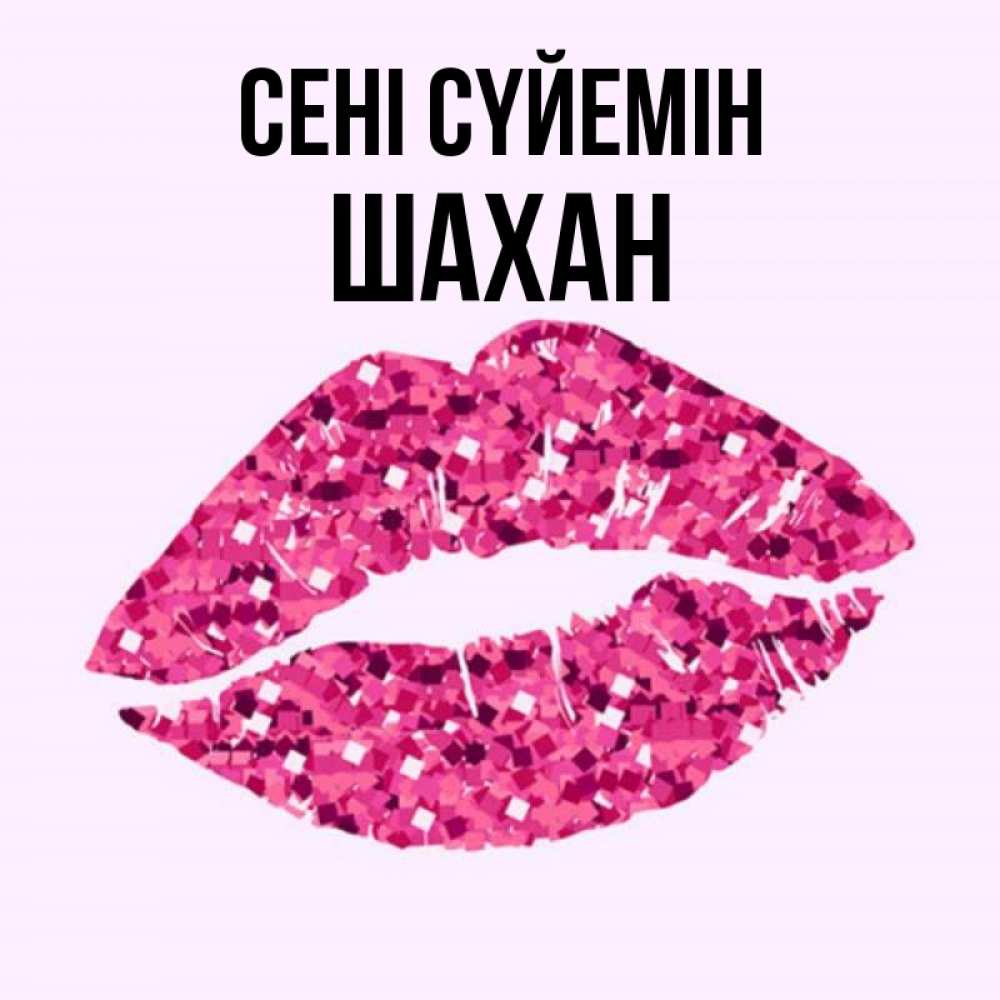 Күн сайын ашық хат с именем, ШАХАН Сені сүйемін открытка с женскими губами и поцелуем для парня Онлайн тегін жүктеп алу тілектері бар керемет карта 