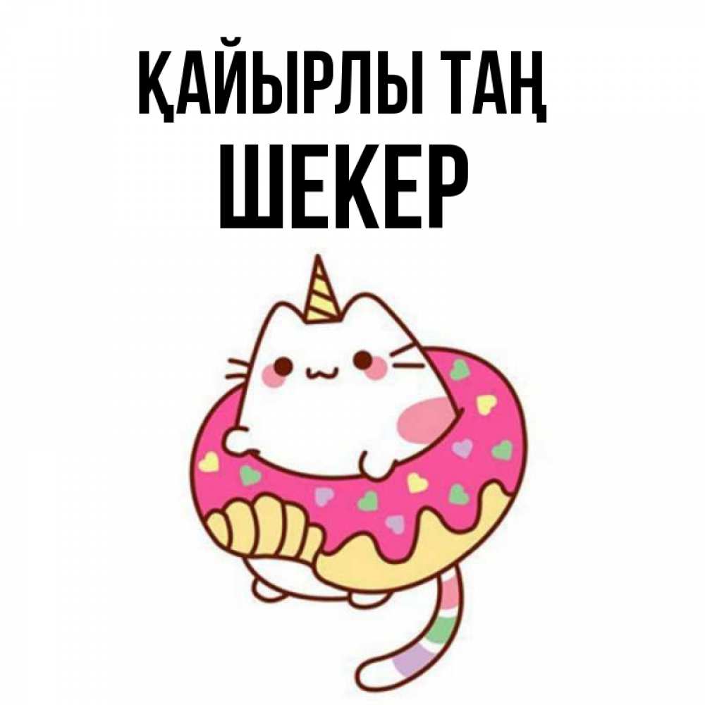 Күн сайын ашық хат с именем, ШЕКЕР Қайырлы таң кот в бублике Онлайн тегін жүктеп алу тілектері бар керемет карта 