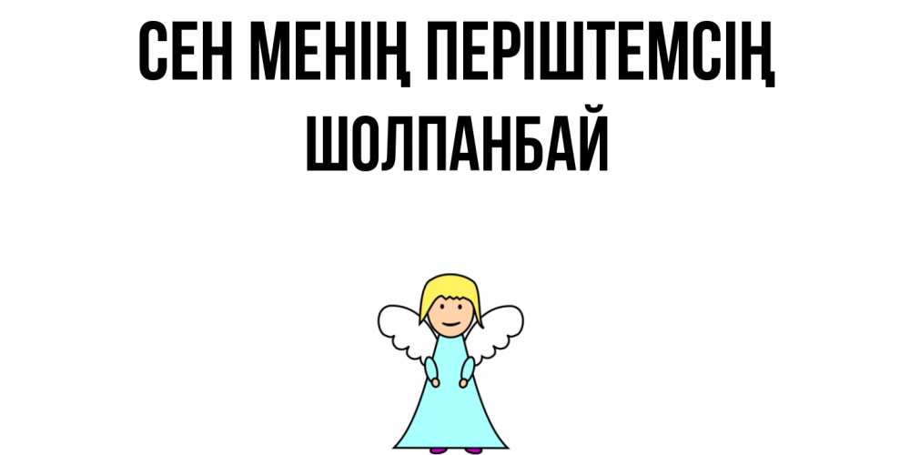 Күн сайын ашық хат с именем, ШОЛПАНБАЙ Сен менің періштемсің ангел Онлайн тегін жүктеп алу тілектері бар керемет карта 