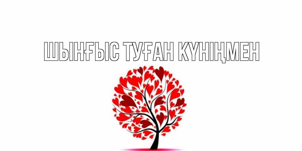 Күн сайын ашық хат с именем, ШЫНҒЫС-ТУҒАН-КҮНІҢМЕН Главная дерево, листья Онлайн тегін жүктеп алу тілектері бар керемет карта 