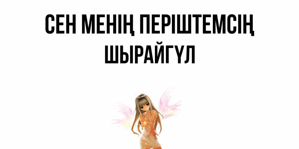 Күн сайын ашық хат с именем, ШЫРАЙГҮЛ Сен менің періштемсің ангел, аниме Онлайн тегін жүктеп алу тілектері бар керемет карта 