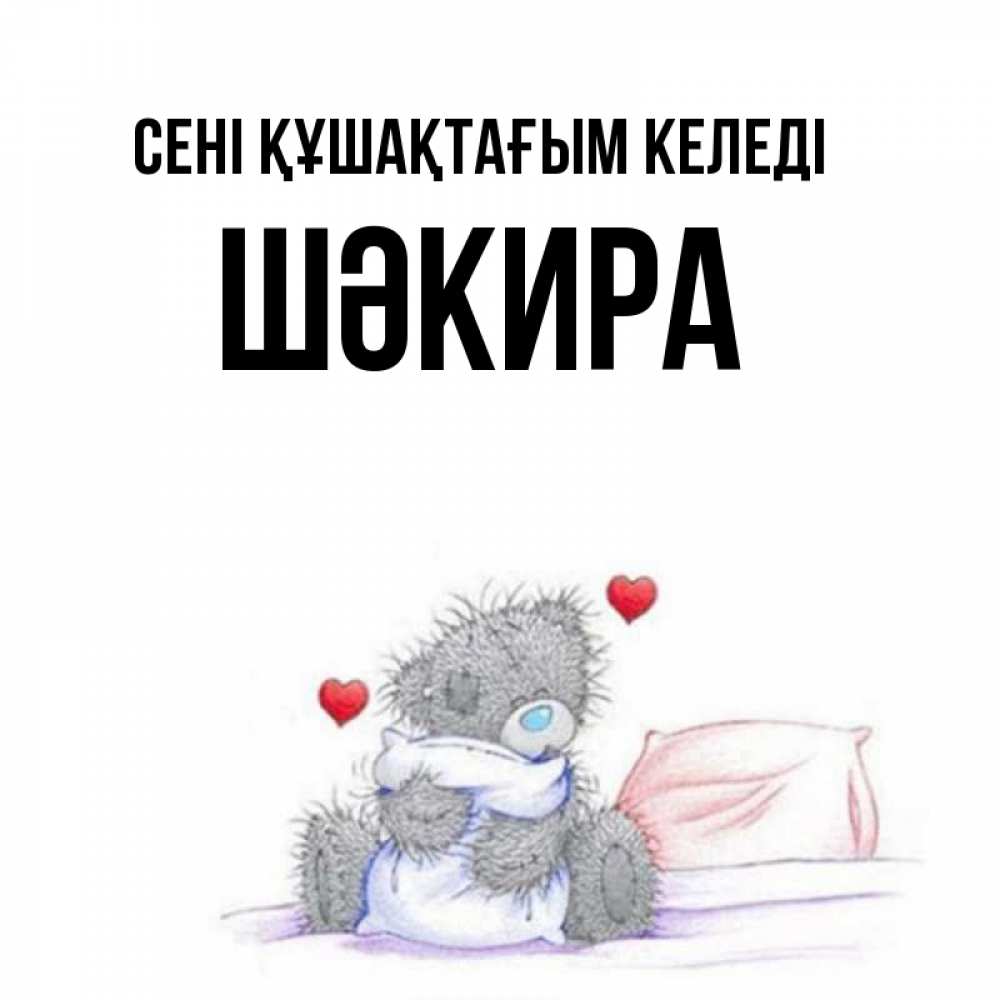 Күн сайын ашық хат с именем, ШӘКИРА сені құшақтағым келеді сердечки мишка Тедди и кроватка Онлайн тегін жүктеп алу тілектері бар керемет карта 