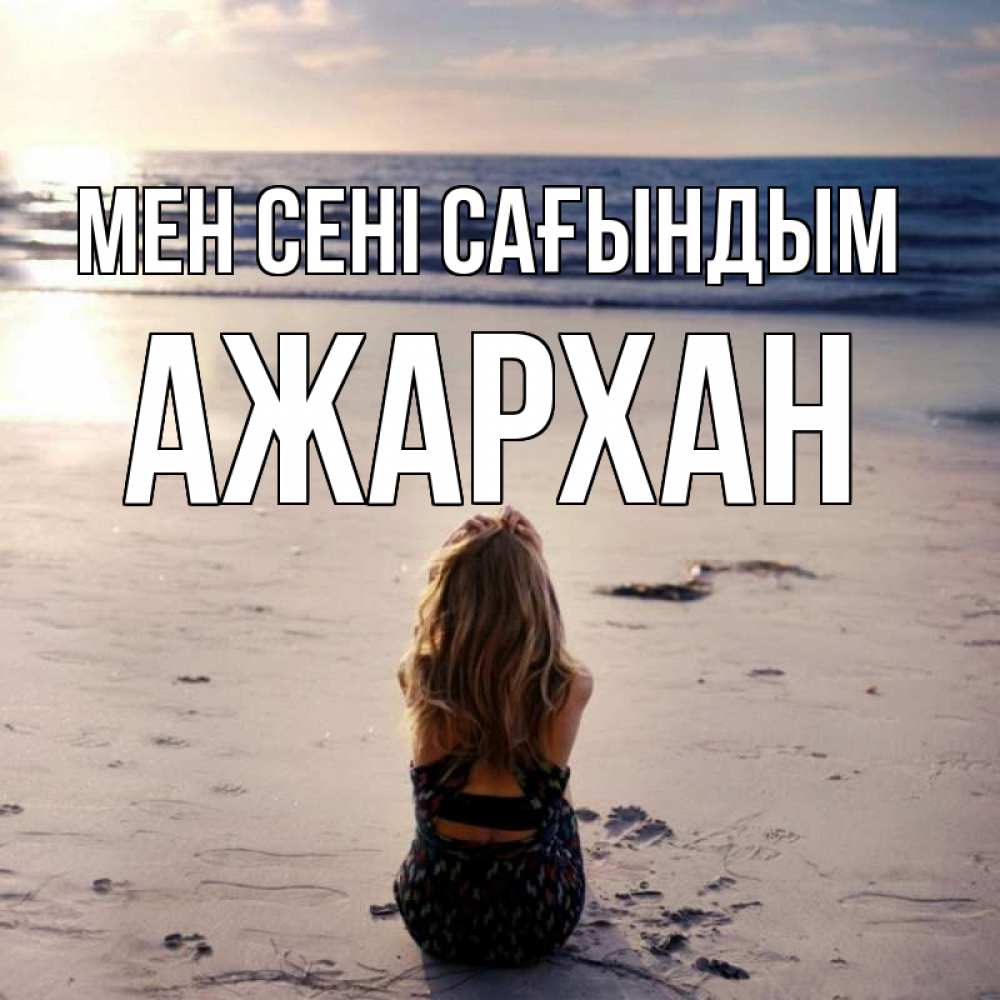 Күн сайын ашық хат с именем, АЖАРХАН Мен сені сағындым тебя 1 Онлайн тегін жүктеп алу тілектері бар керемет карта 