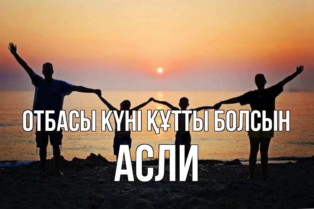 Күн сайын ашық хат с именем, АСЛИ отбасы күні құтты болсын мама, папа, дети, дочка,сын, море, пляж, закат Онлайн тегін жүктеп алу тілектері бар керемет карта 