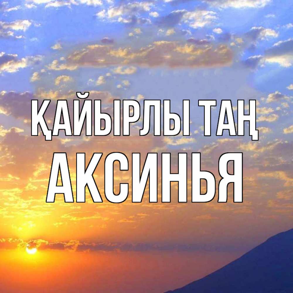 Күн сайын ашық хат с именем, Аксинья Қайырлы таң облака и солнце Онлайн тегін жүктеп алу тілектері бар керемет карта 