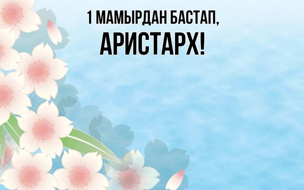 Күн сайын ашық хат с именем, Аристарх 1 мамырдан бастап С 1 мая 1 Онлайн тегін жүктеп алу тілектері бар керемет карта 
