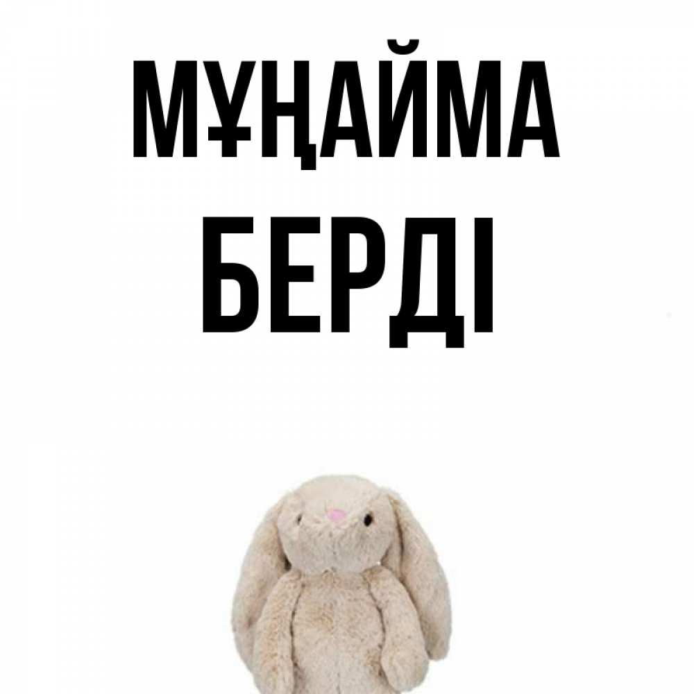 Күн сайын ашық хат с именем, Берді Мұңайма детская игрушка зайчика Онлайн тегін жүктеп алу тілектері бар керемет карта 