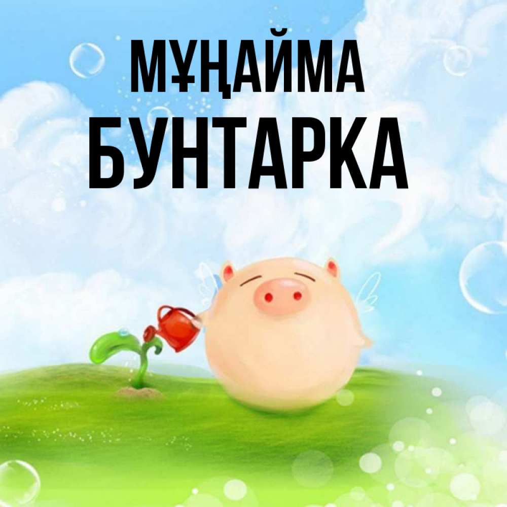 Күн сайын ашық хат с именем, Бунтарка Мұңайма поливает цветок порося Онлайн тегін жүктеп алу тілектері бар керемет карта 