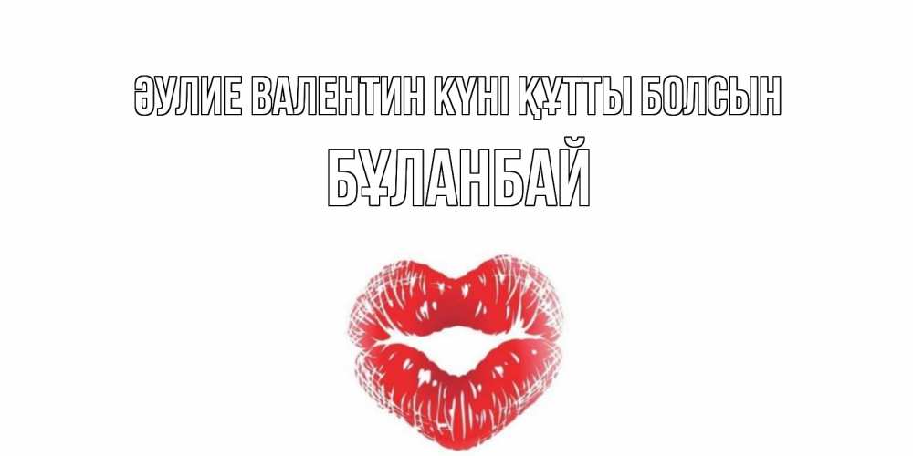 Күн сайын ашық хат с именем, Бұланбай Әулие Валентин күні құтты болсын поцелуй на валентинке с именем Онлайн тегін жүктеп алу тілектері бар керемет карта 